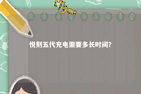 悦刻五代充电需要多长时间	？ 